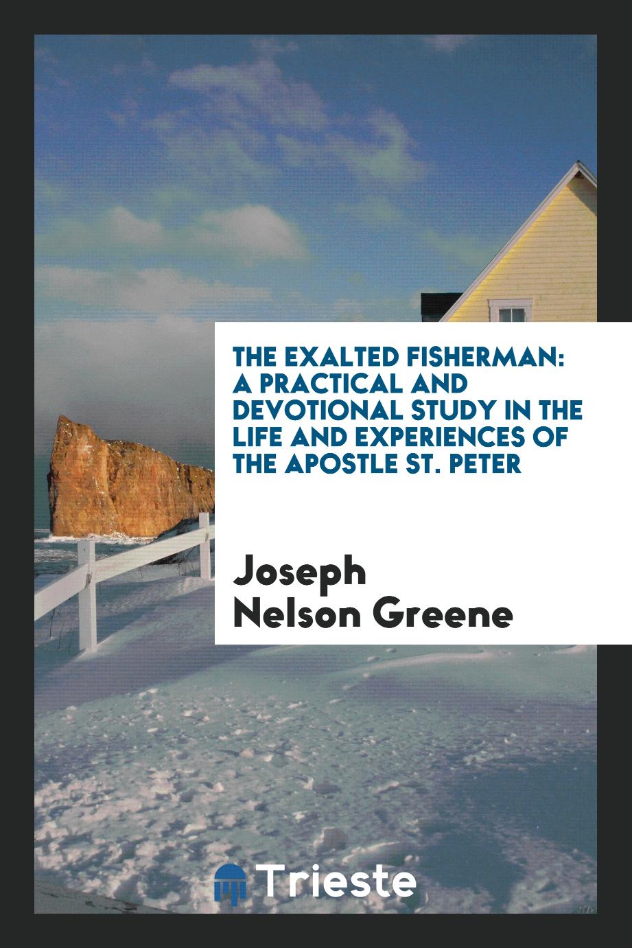 The Exalted Fisherman: A Practical and Devotional Study in the Life and Experiences of the Apostle St. Peter