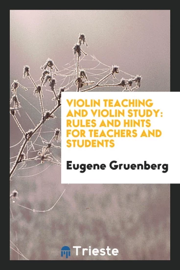 Violin Teaching and Violin Study: Rules and Hints for Teachers and Students