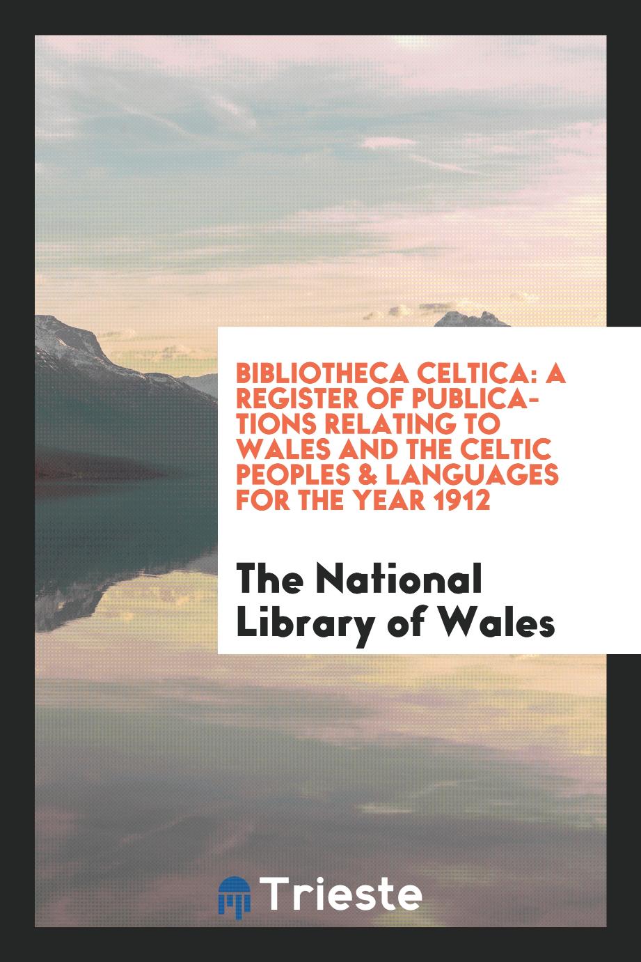 Bibliotheca celtica: a register of publications relating to Wales and the Celtic peoples & languages for the year 1912