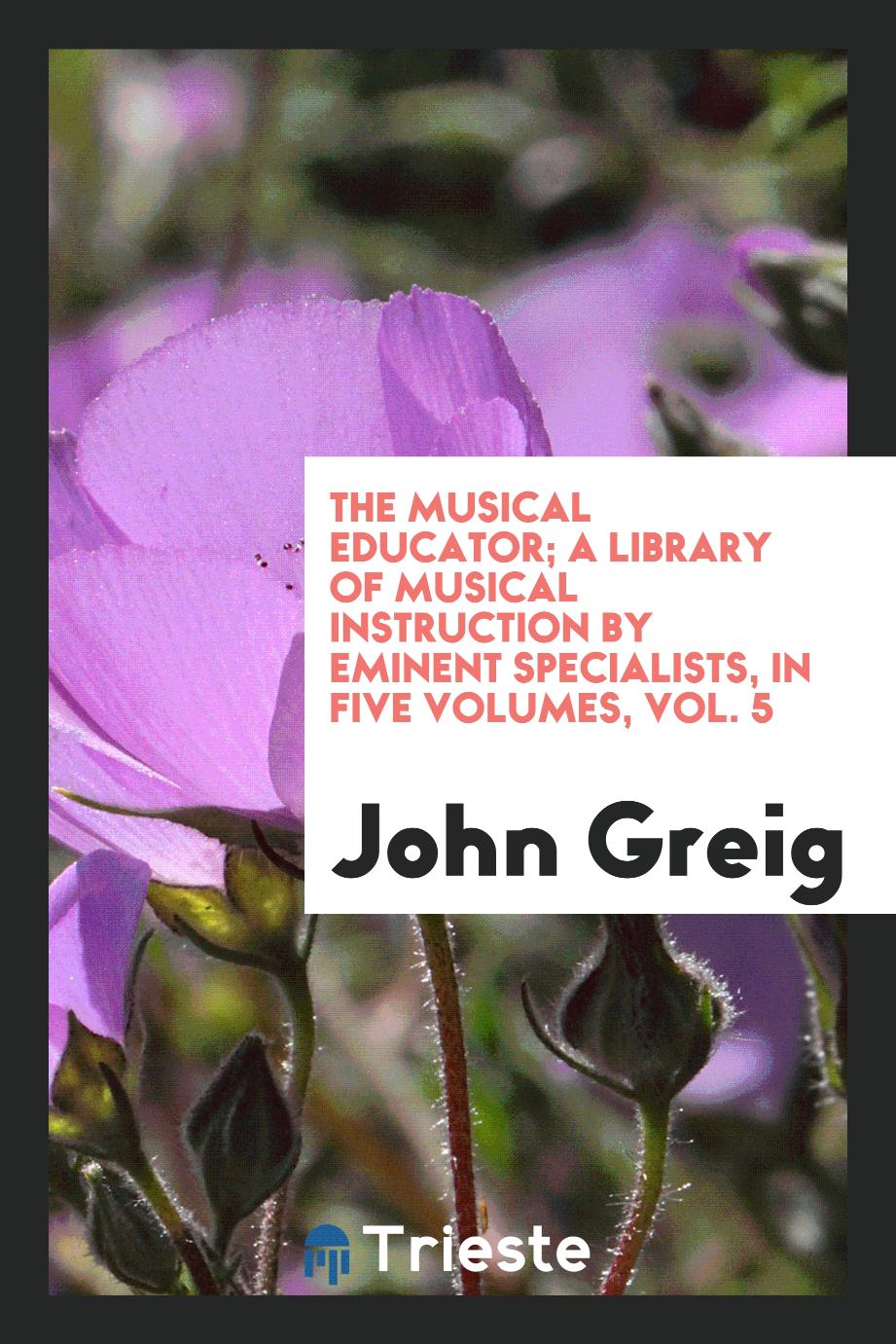 The musical educator; a library of musical instruction by eminent specialists, in five volumes, Vol. 5