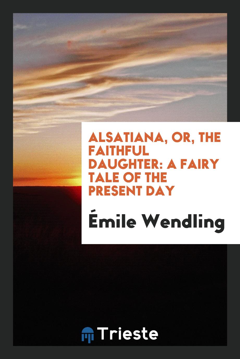 Alsatiana, Or, The Faithful Daughter: A Fairy Tale of the Present Day