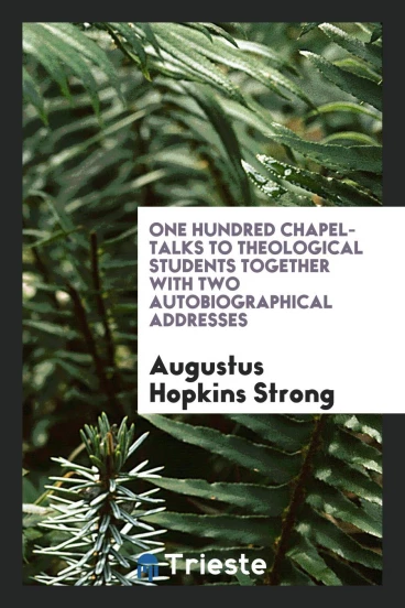One hundred chapel-talks to theological students together with two autobiographical addresses
