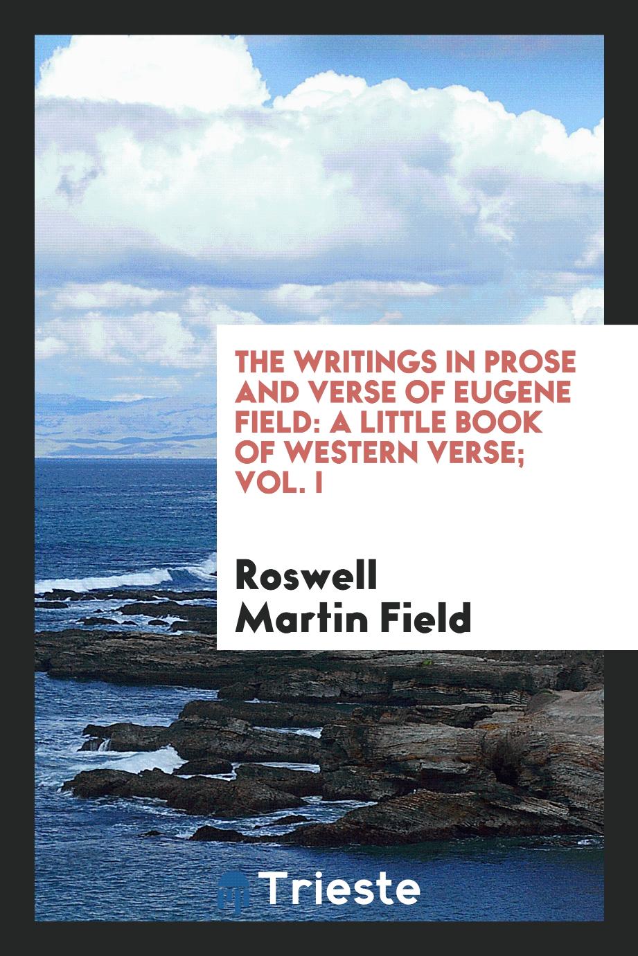 The writings in prose and verse of Eugene Field: a little book of western verse; Vol. I