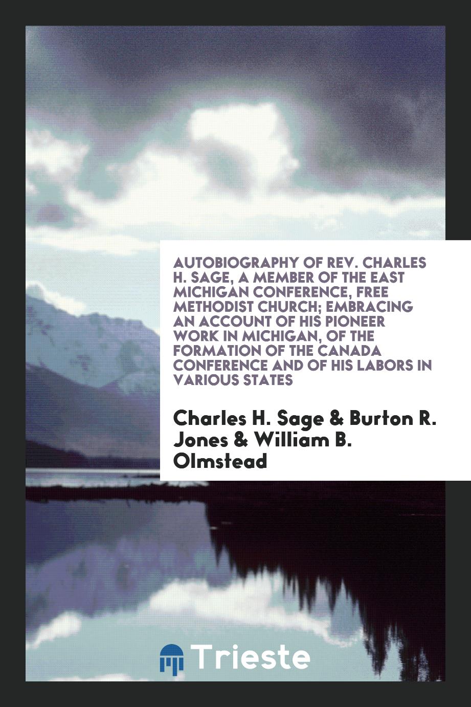 Autobiography of Rev. Charles H. Sage, a Member of the East Michigan Conference, Free Methodist Church; Embracing an Account of His Pioneer Work in Michigan, of the Formation of the Canada Conference and of His Labors in Various States