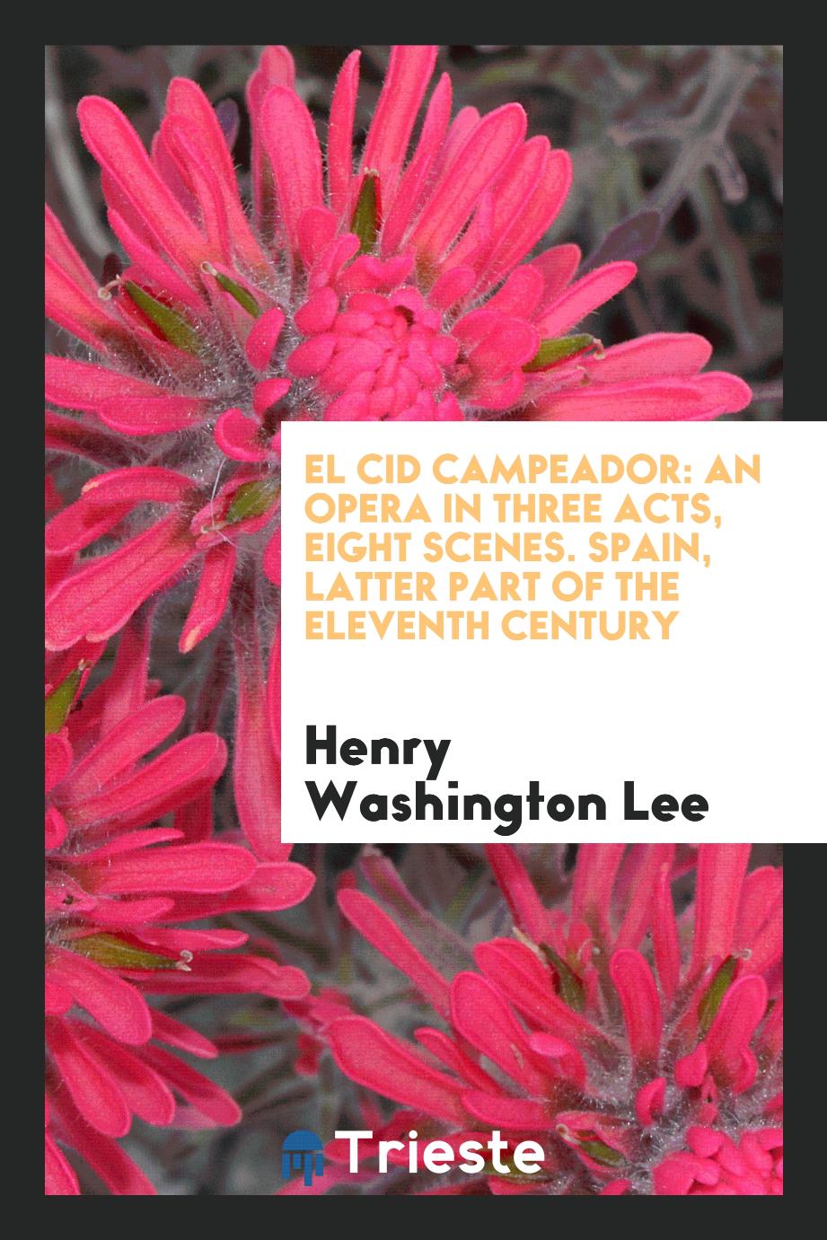 El Cid Campeador: An Opera in Three Acts, Eight Scenes. Spain, Latter Part of the Eleventh Century