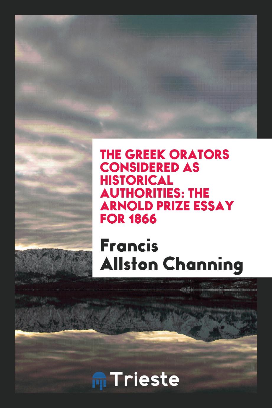 The Greek Orators Considered as Historical Authorities: The Arnold Prize Essay For 1866