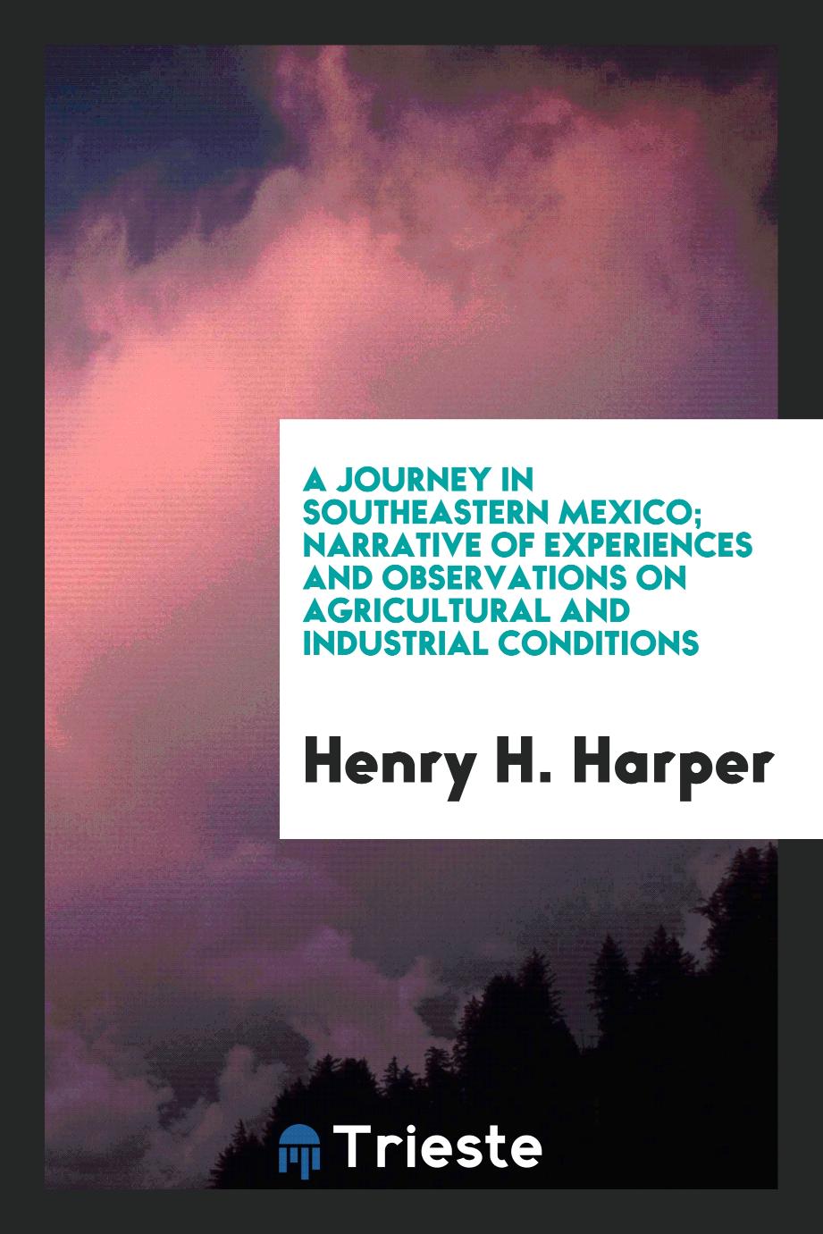 A Journey in Southeastern Mexico; Narrative of Experiences and Observations on Agricultural and Industrial Conditions