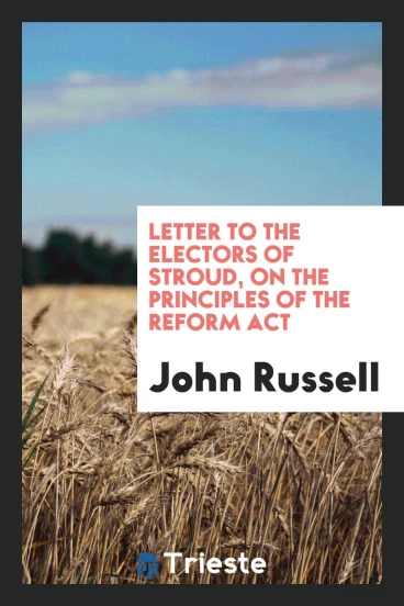 Letter to the electors of Stroud, on the principles of the Reform act