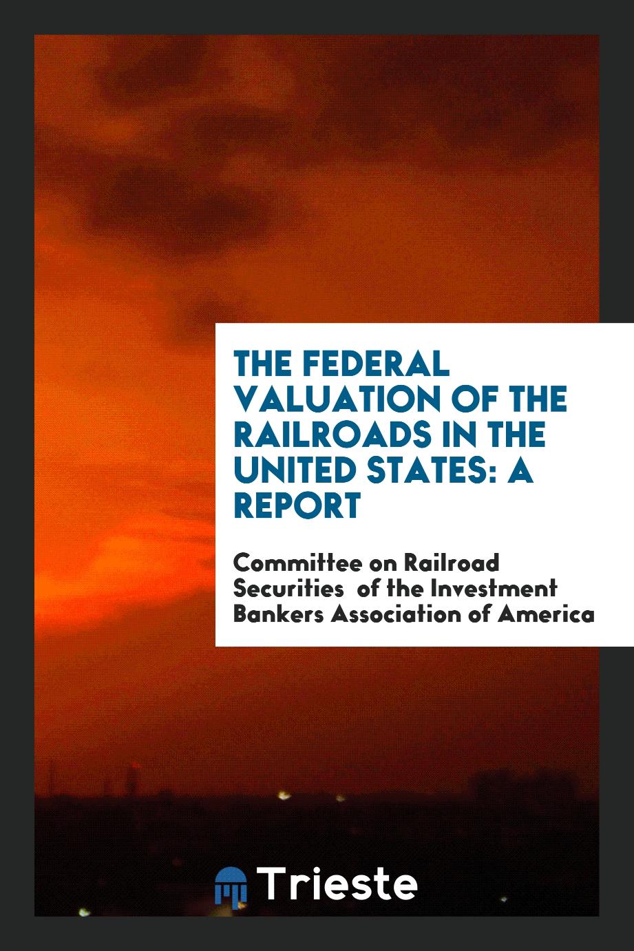 The Federal Valuation of the Railroads in the United States: a report