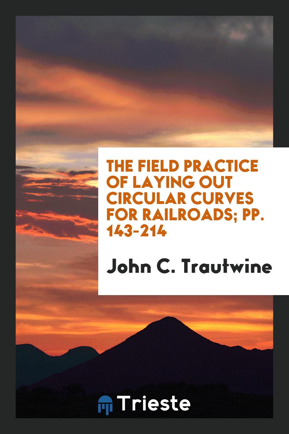 The Field Practice of Laying Out Circular Curves for Railroads; pp. 143-214