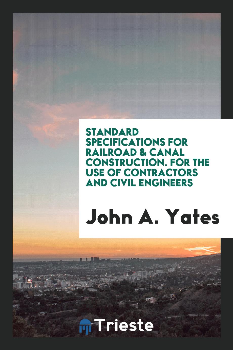 Standard Specifications for Railroad & Canal Construction. For the Use of Contractors and Civil Engineers