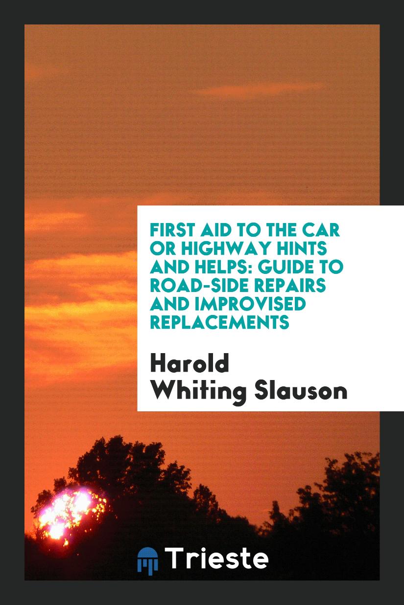 First Aid to the Car Or Highway Hints and Helps: Guide to Road-Side Repairs and Improvised Replacements