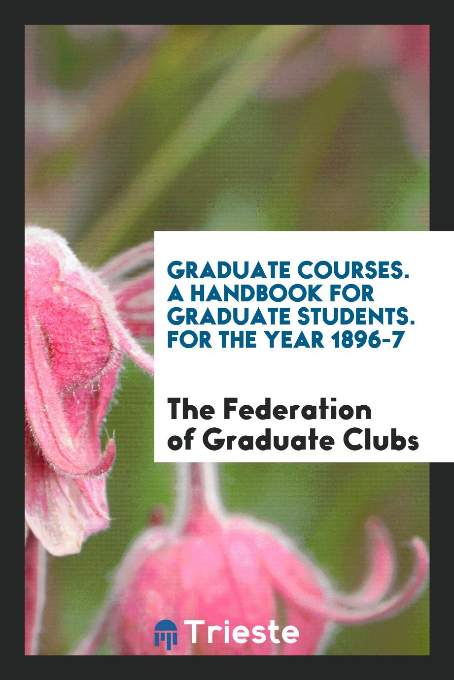 Graduate Courses. A Handbook for Graduate Students. For the Year 1896-7