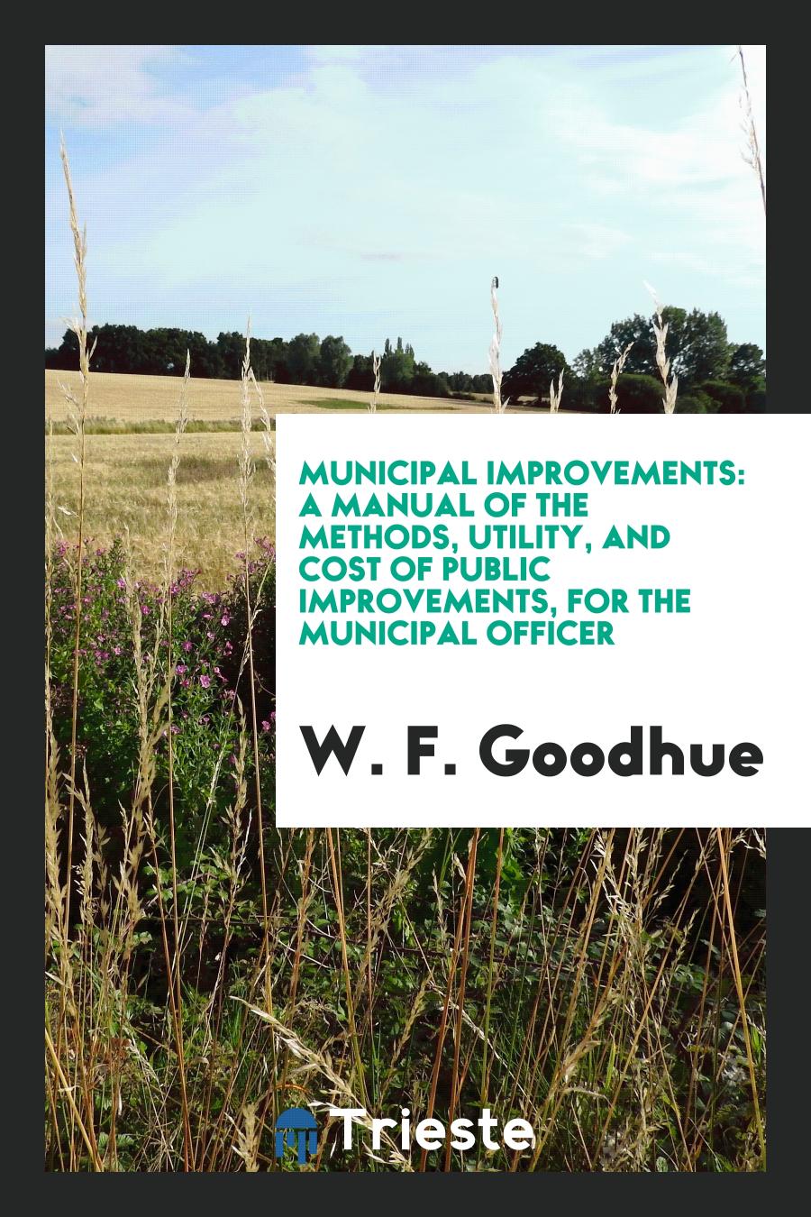 Municipal Improvements: A Manual of the Methods, Utility, and Cost of Public Improvements, for the Municipal Officer