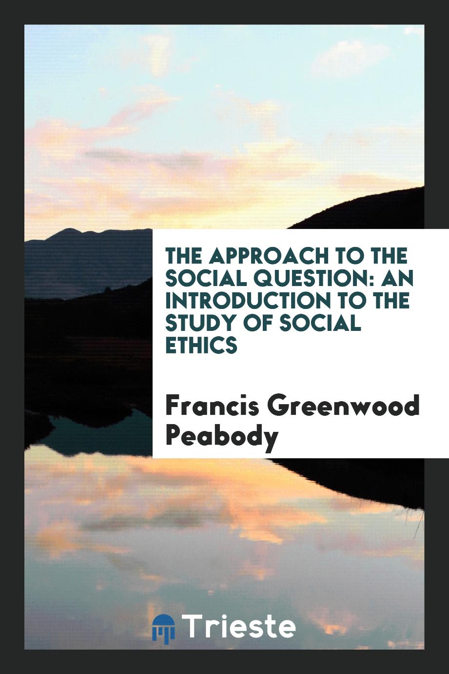 The approach to the social question: an introduction to the study of social ethics