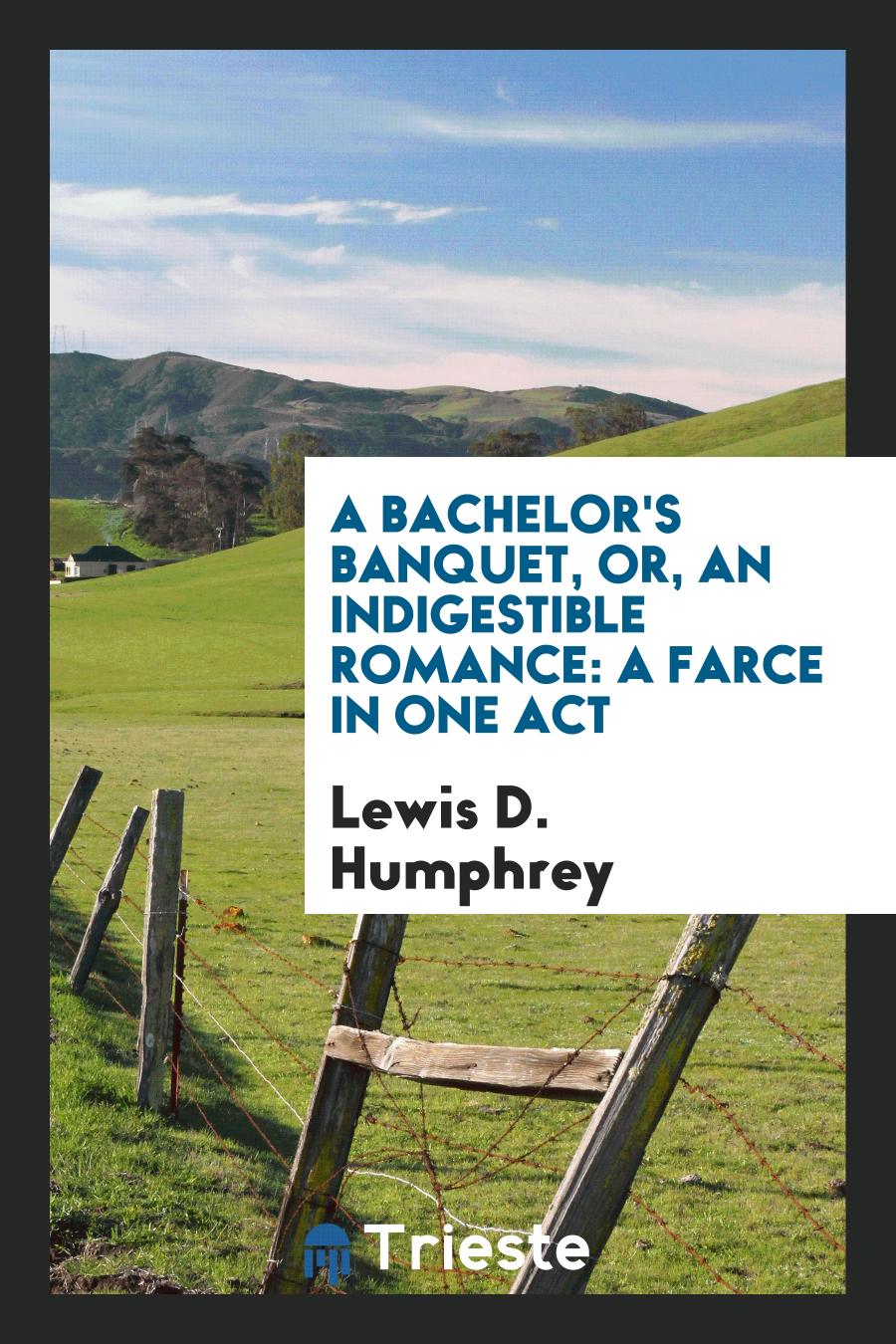 A Bachelor's Banquet, Or, An Indigestible Romance: A Farce in One Act