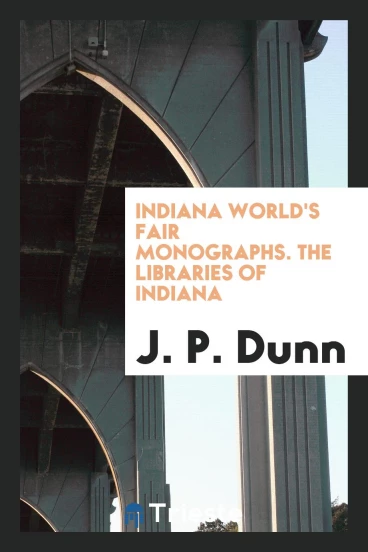 Indiana World's Fair Monographs. The Libraries of Indiana