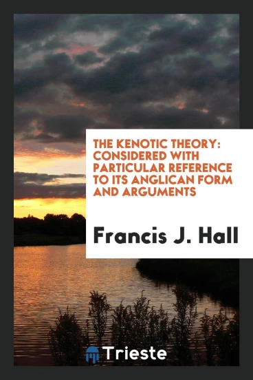 The Kenotic Theory: considered with particular reference to its Anglican form and arguments