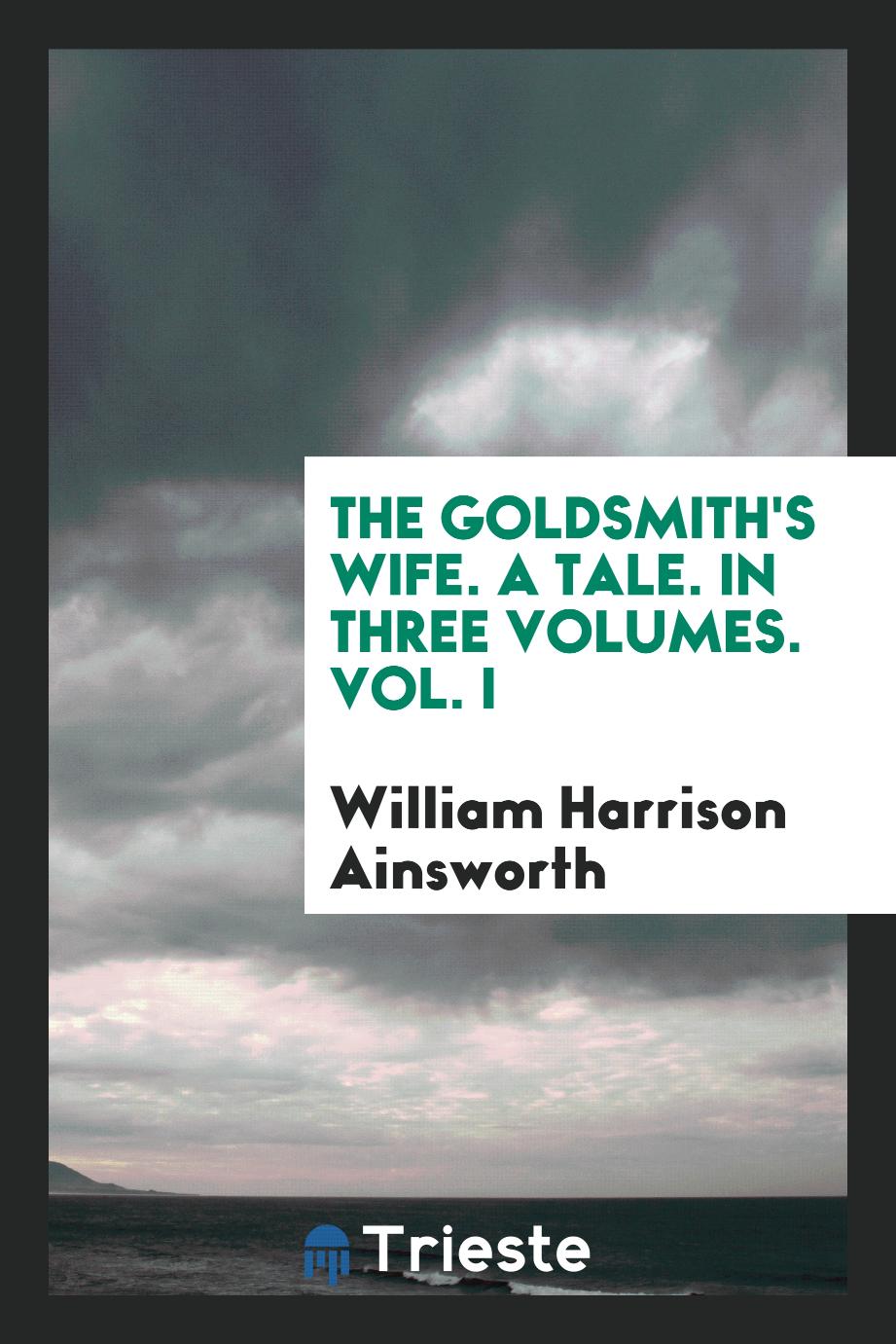 The Goldsmith's Wife. A Tale. In Three Volumes. Vol. I