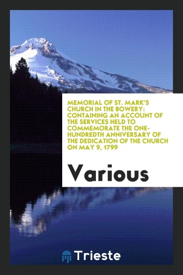 Memorial of St. Mark's Church in the Bowery: containing an account of the services held to commemorate the one-hundredth anniversary of the dedication of the church on May 9, 1799