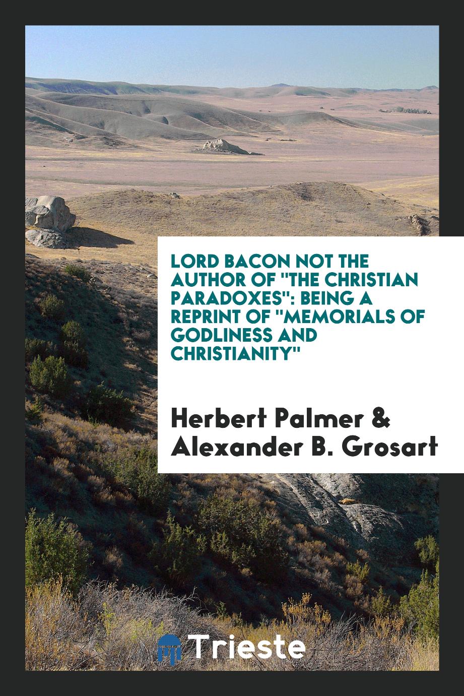 Lord Bacon Not the Author of "The Christian Paradoxes": Being a Reprint of "Memorials of Godliness and Christianity"