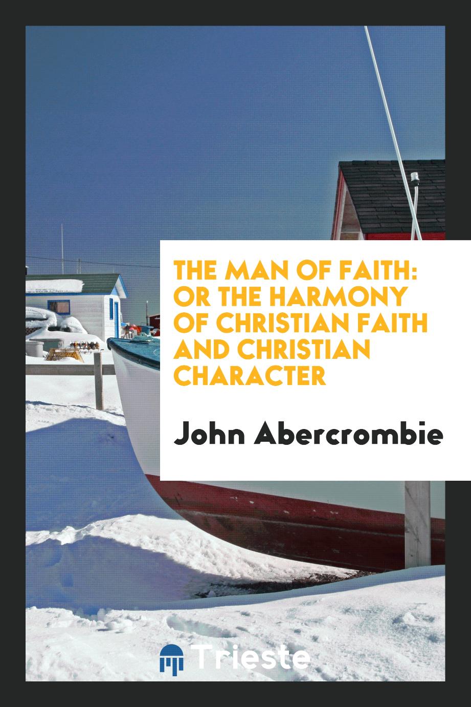 The Man of Faith: Or the Harmony of Christian Faith and Christian Character