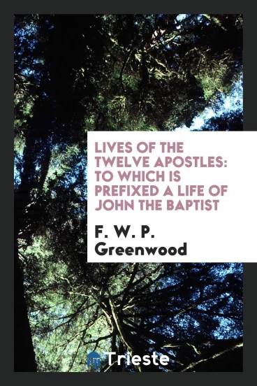 Lives of the twelve Apostles: to which is prefixed a life of John the Baptist