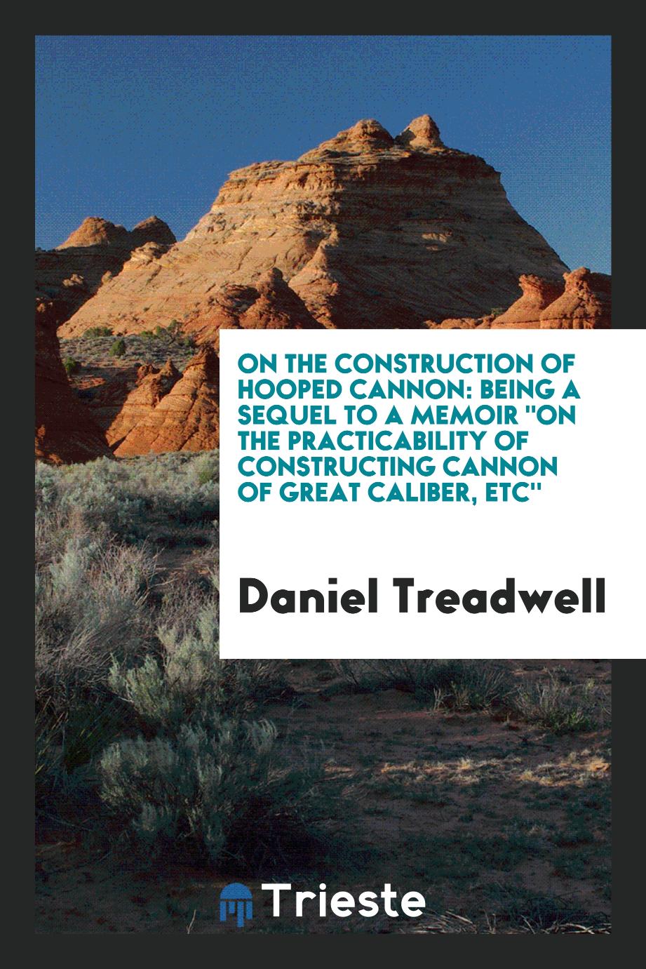 On the Construction of Hooped Cannon: Being a Sequel to a Memoir "On the Practicability of constructing cannon of great caliber, etc''