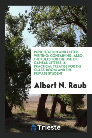 Punctuation and Letter-Writing: Containing, Also, the Rules for the Use of Capital Letters. A Practical Treatise for the Class-Room and the Private Student