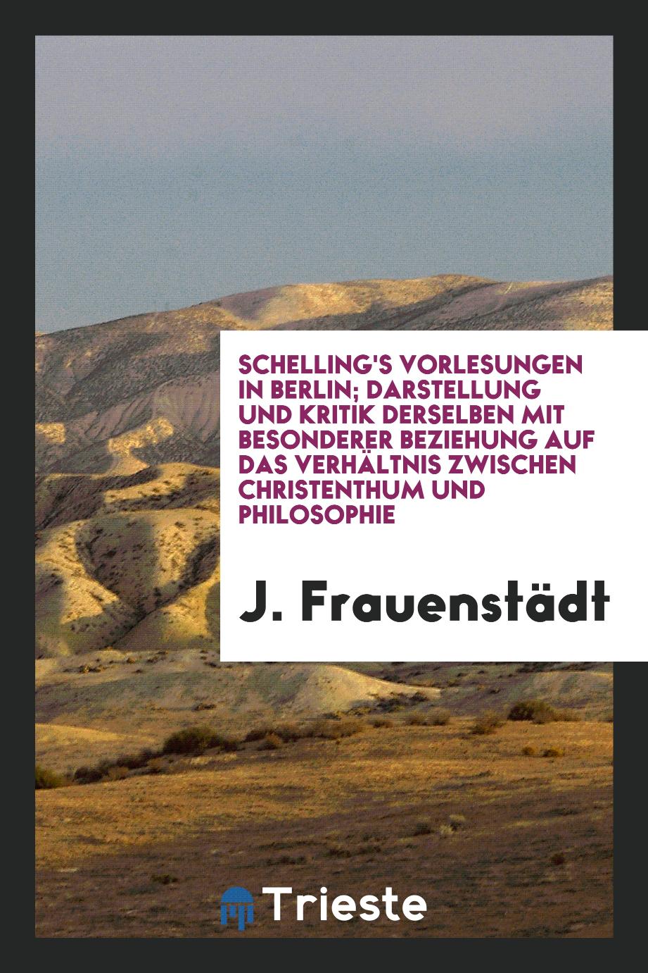 Schelling's Vorlesungen in Berlin; Darstellung und Kritik derselben mit besonderer Beziehung auf das Verhältnis zwischen Christenthum und Philosophie