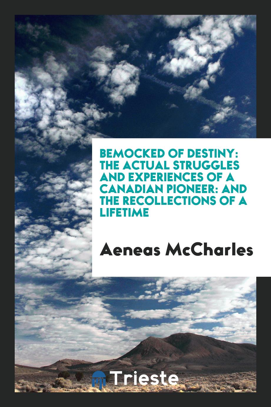 Bemocked of destiny: the actual struggles and experiences of a Canadian pioneer: and the recollections of a lifetime