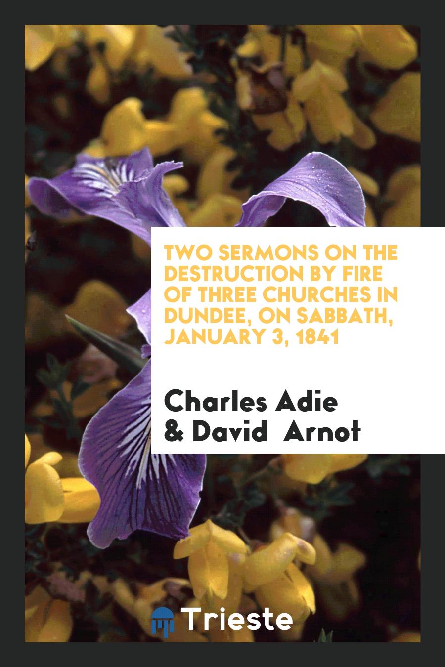 Two sermons on the destruction by fire of three churches in Dundee, on Sabbath, January 3, 1841