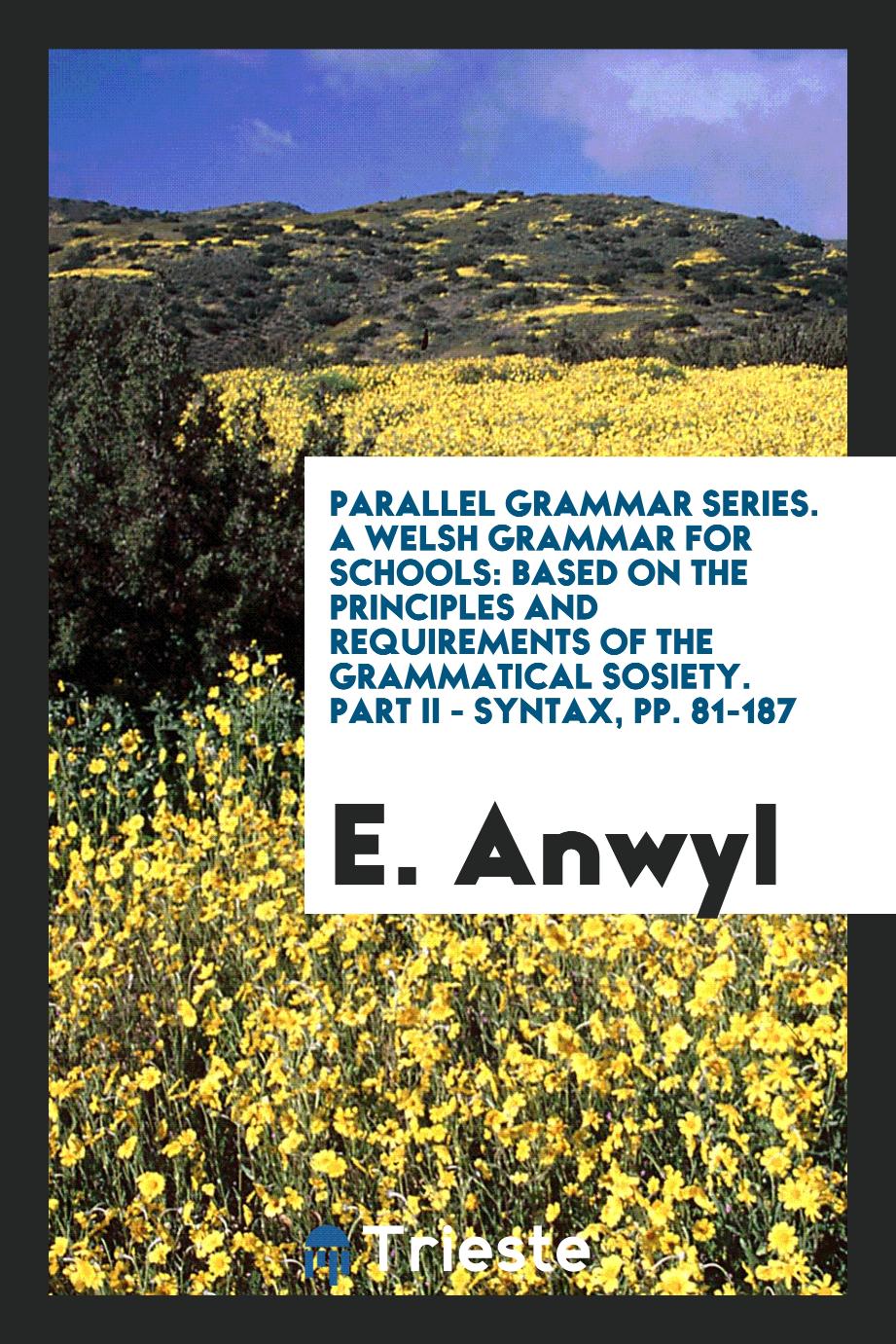 Parallel Grammar Series. A Welsh Grammar for Schools: Based on the Principles and Requirements of the Grammatical Sosiety. Part II - Syntax, pp. 81-187