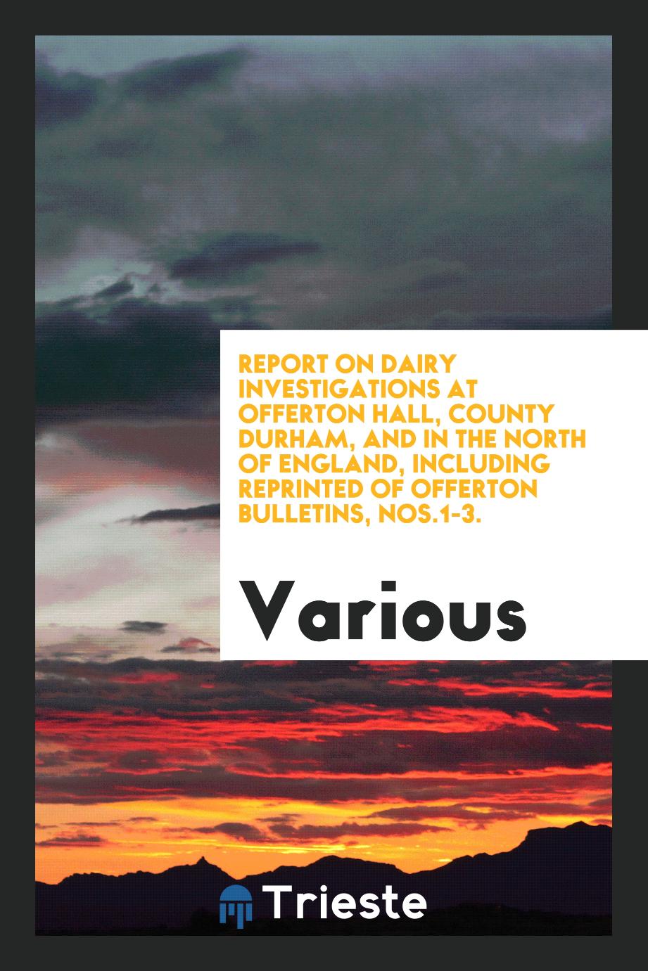 Report on dairy investigations at Offerton Hall, County Durham, and in the north of England, including reprinted of Offerton bulletins, Nos.1-3.