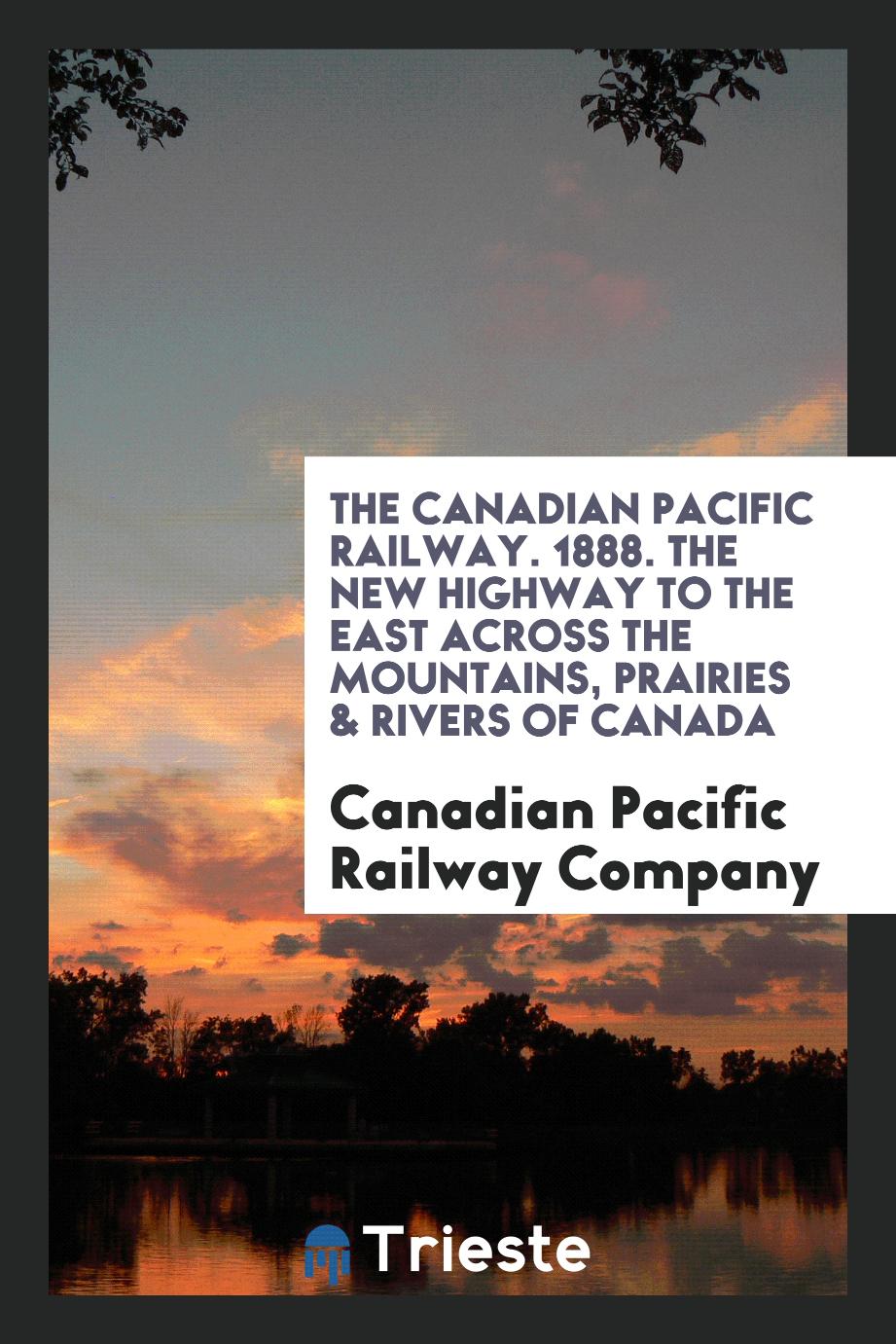The Canadian Pacific Railway. 1888. The New Highway to the East Across the Mountains, Prairies & Rivers of Canada