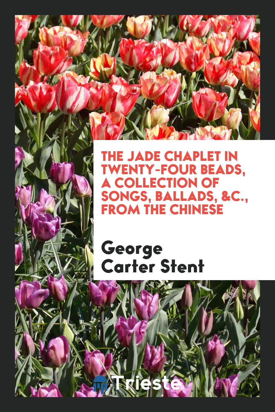 The Jade Chaplet in Twenty-Four Beads, a Collection of Songs, Ballads, &c., from the Chinese