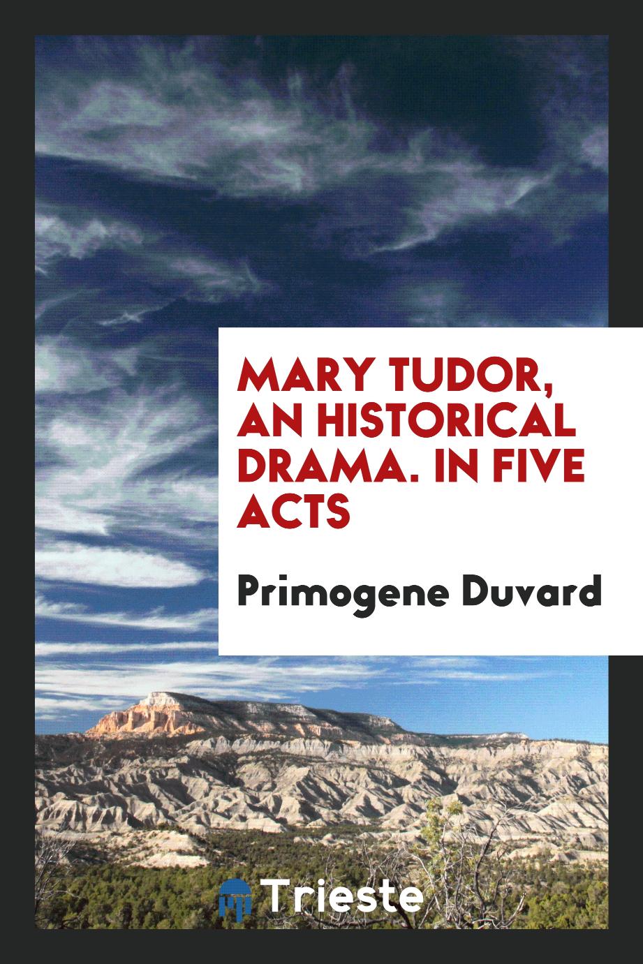 Mary Tudor, an Historical Drama. In five acts
