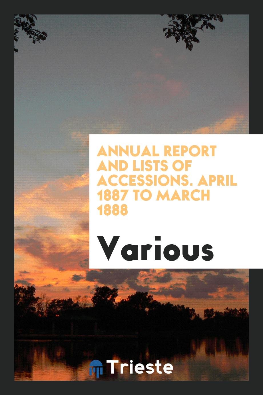 Annual Report and Lists of Accessions. April 1887 to March 1888
