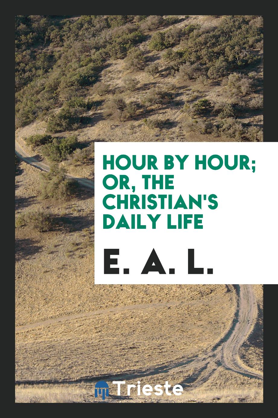 Hour by Hour; Or, The Christian's Daily Life