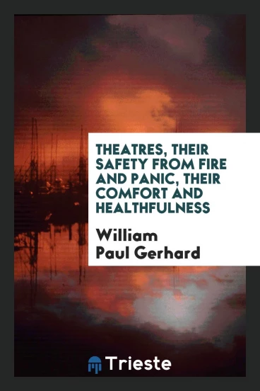 Theatres, their safety from fire and panic, their comfort and healthfulness