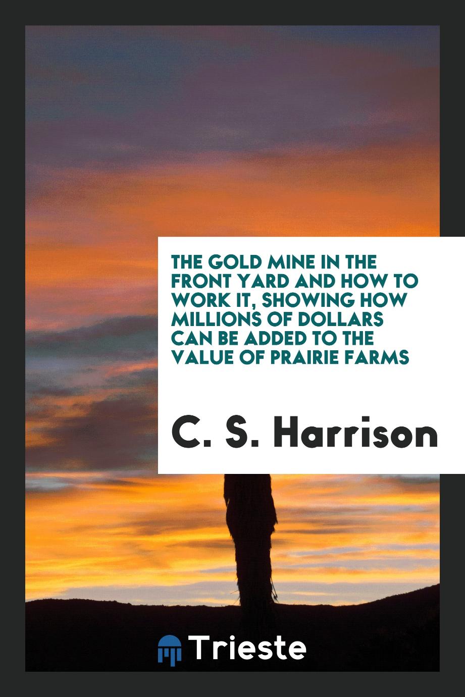 The gold mine in the front yard and how to work it, showing how millions of dollars can be added to the value of prairie farms