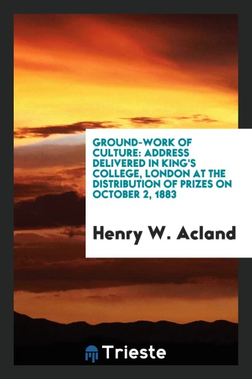 Ground-work of Culture: Address Delivered in King's College, London at the Distribution of prizes on October 2, 1883