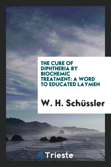 The Cure of Diphtheria by Biochemic Treatment: A Word to Educated Laymen