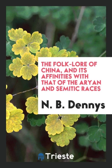 The Folk-Lore of China, and Its Affinities with that of the Aryan and Semitic Races