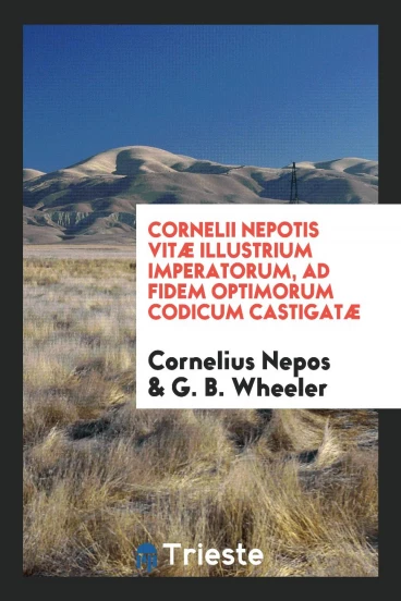 Cornelii Nepotis Vitæ Illustrium Imperatorum, Ad Fidem Optimorum Codicum Castigatæ