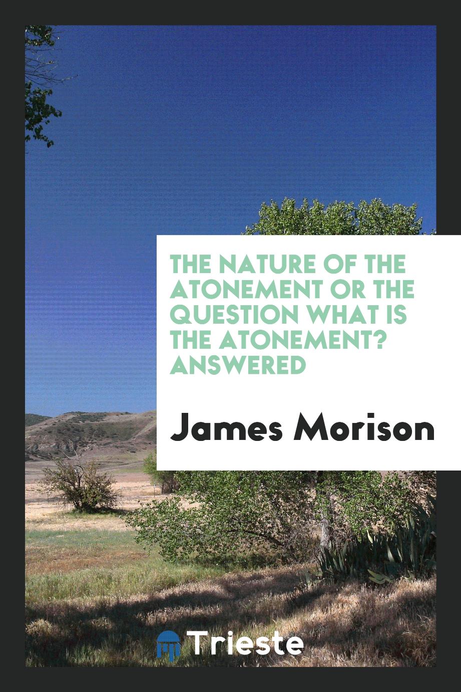 The Nature of the Atonement or the Question What Is the Atonement? Answered