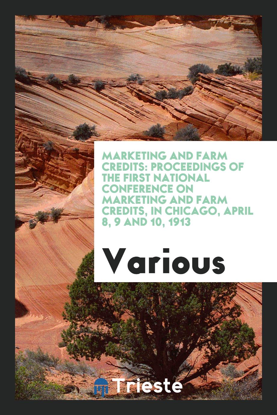 Marketing and farm credits: proceedings of the first National Conference on Marketing and Farm Credits, in Chicago, April 8, 9 and 10, 1913