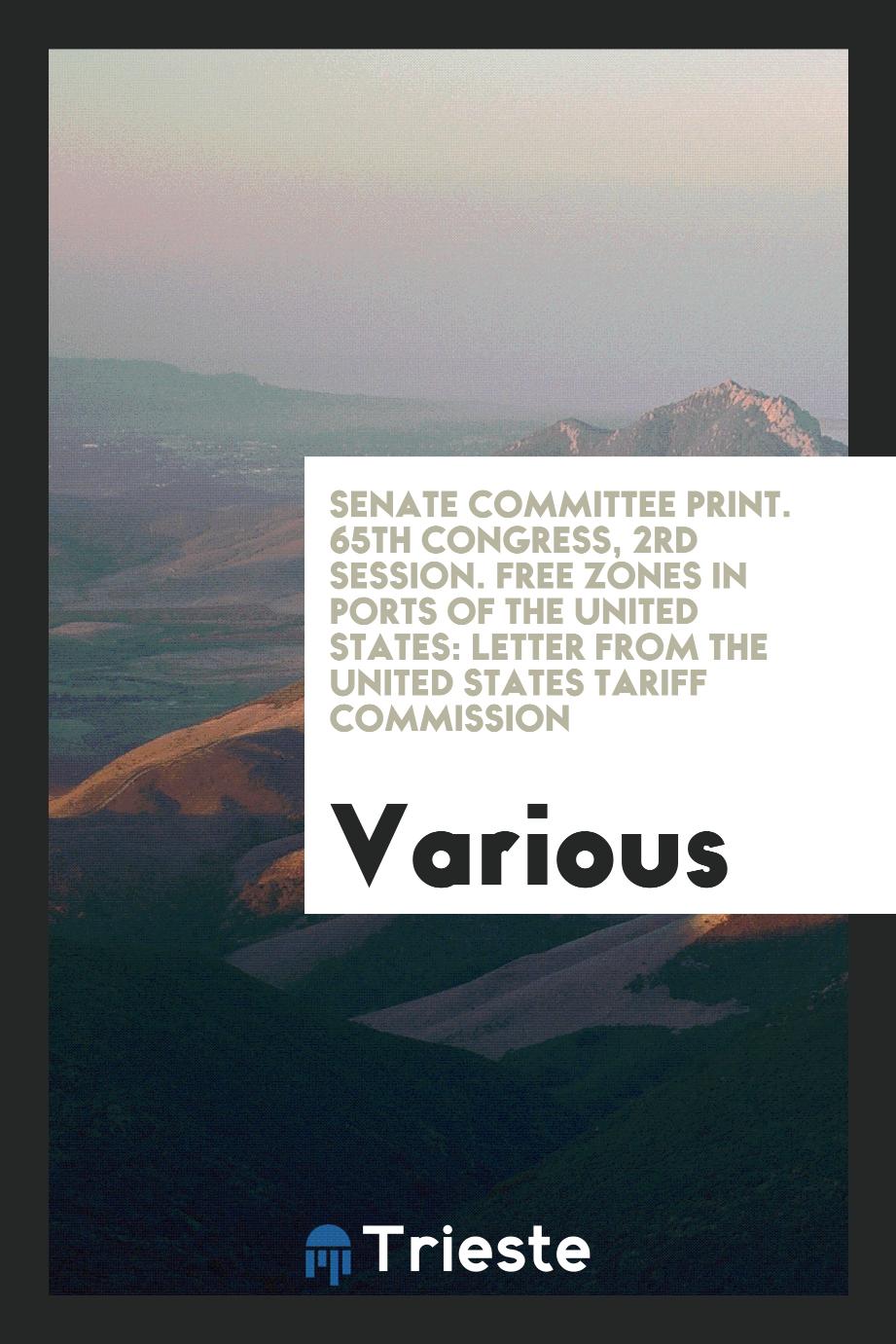 Senate Committee Print. 65th Congress, 2rd Session. Free Zones in Ports of the United States: Letter from the United States Tariff Commission