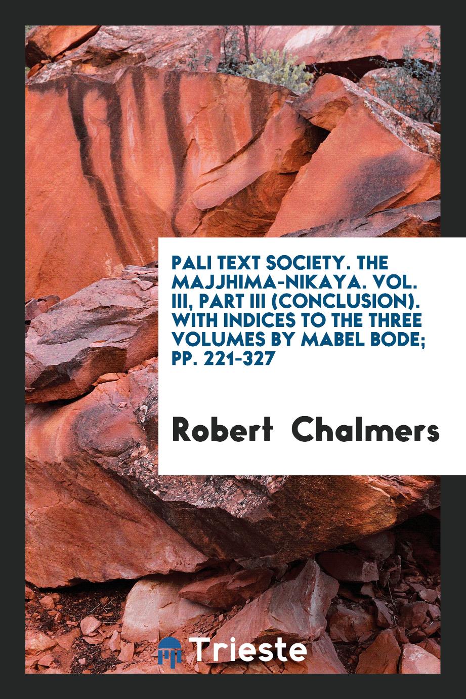 Pali Text Society. The Majjhima-Nikaya. Vol. III, Part III (Conclusion). With Indices to the Three Volumes by Mabel Bode; pp. 221-327