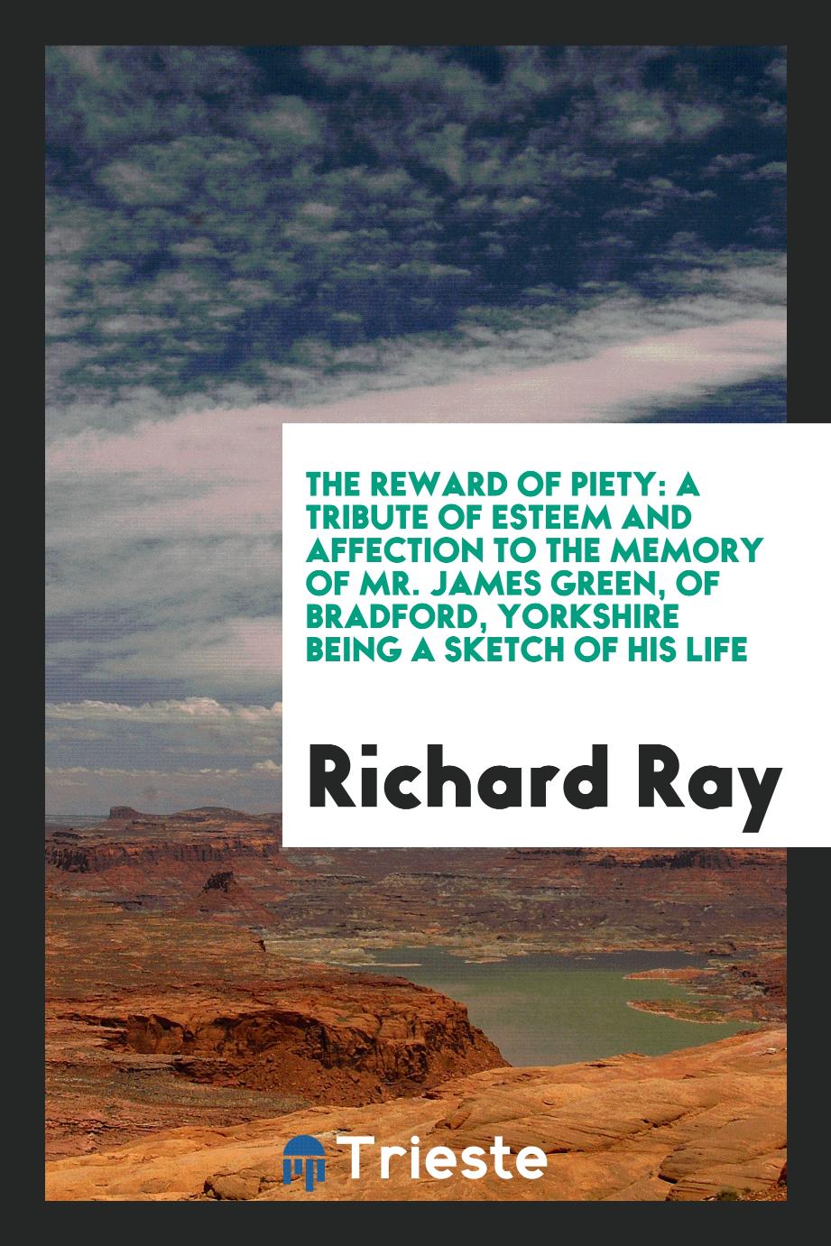 The Reward of Piety: A Tribute of Esteem and Affection to the Memory of Mr. James Green, of Bradford, Yorkshire Being a Sketch of His Life